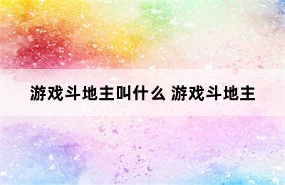 游戏斗地主叫什么 游戏斗地主